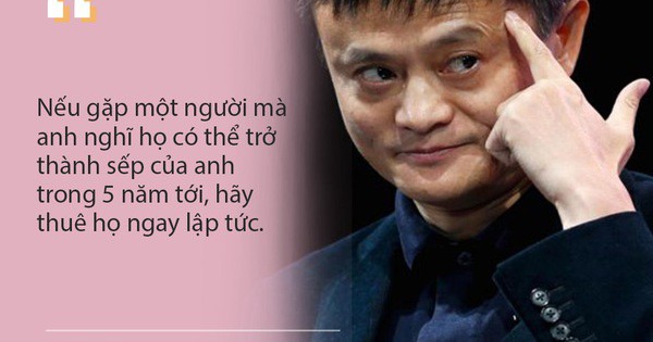 Bài học thiết thân để thành công của tỷ phú Jack Ma: Tôi chỉ thuê người thông minh hơn mình